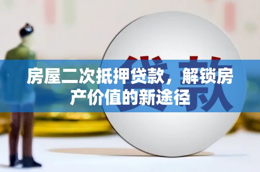 大兴安岭房屋二次抵押贷款，解锁房产价值的新途径