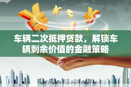 金坛车辆二次抵押贷款，解锁车辆剩余价值的金融策略